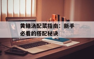 黄鳝汤配菜指南：新手必看的搭配秘诀