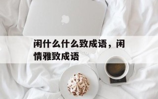 闲什么什么致成语，闲情雅致成语