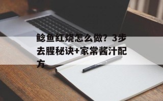 鲶鱼红烧怎么做？3步去腥秘诀+家常酱汁配方