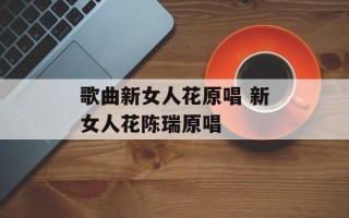 歌曲新女人花原唱 新女人花陈瑞原唱