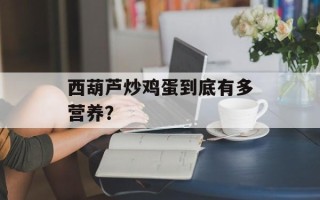 西葫芦炒鸡蛋到底有多营养？