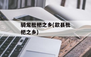 骑龙枇杷之乡(歙县枇杷之乡)