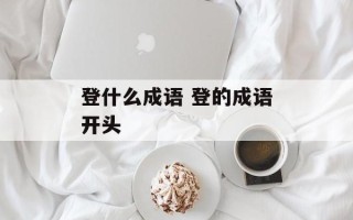 登什么成语 登的成语开头