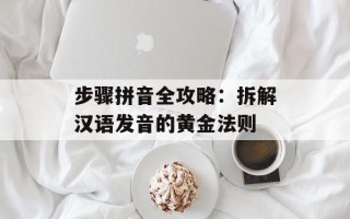 步骤拼音全攻略：拆解汉语发音的黄金法则