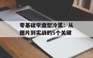 零基础学造型冷菜：从图片到实战的5个关键