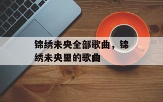 锦绣未央全部歌曲，锦绣未央里的歌曲
