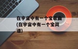 在宇宙中有一个宝歌曲(在宇宙中有一个宝简谱)