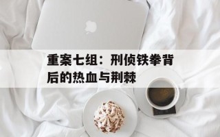 重案七组：刑侦铁拳背后的热血与荆棘