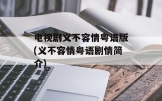 电视剧义不容情粤语版(义不容情粤语剧情简介)