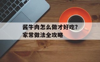 酱牛肉怎么做才好吃？家常做法全攻略