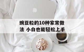 豌豆粒的10种家常做法 小白也能轻松上手