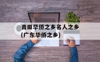 青田华侨之乡名人之乡(广东华侨之乡)