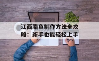 江西腊鱼制作方法全攻略：新手也能轻松上手
