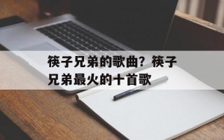 筷子兄弟的歌曲？筷子兄弟最火的十首歌