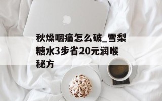 秋燥咽痛怎么破_雪梨糖水3步省20元润喉秘方