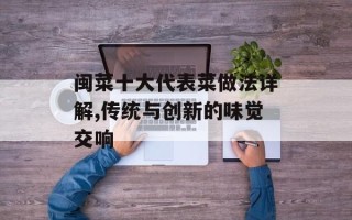 闽菜十大代表菜做法详解,传统与创新的味觉交响