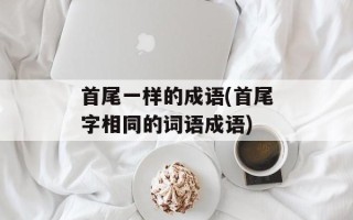 首尾一样的成语(首尾字相同的词语成语)