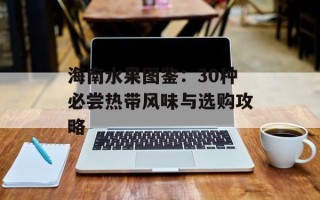 海南水果图鉴：30种必尝热带风味与选购攻略