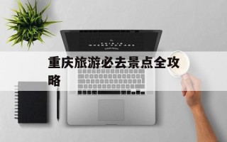 重庆旅游必去景点全攻略