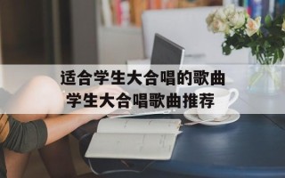 适合学生大合唱的歌曲 学生大合唱歌曲推荐