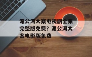湄公河大案电视剧全集完整版免费？湄公河大案电影版免费
