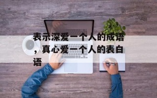 表示深爱一个人的成语，真心爱一个人的表白语