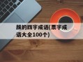 颜的四字成语(票字成语大全100个)