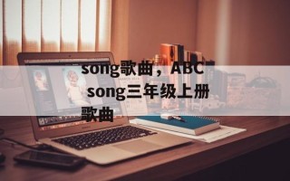 song歌曲，ABC song三年级上册歌曲