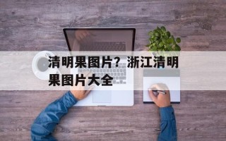 清明果图片？浙江清明果图片大全