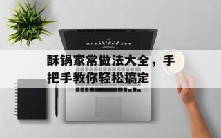 酥锅家常做法大全，手把手教你轻松搞定