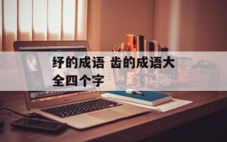 纾的成语 齿的成语大全四个字