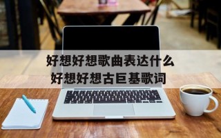 好想好想歌曲表达什么 好想好想古巨基歌词
