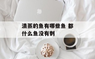 清蒸的鱼有哪些鱼 都什么鱼没有刺