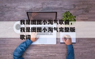 我是图图小淘气歌曲，我是图图小淘气完整版歌词