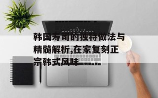 韩国寿司的独特做法与精髓解析,在家复刻正宗韩式风味