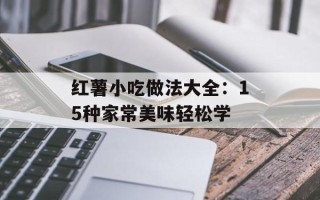 红薯小吃做法大全：15种家常美味轻松学
