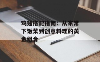 鸡翅搭配指南：从家常下饭菜到创意料理的黄金组合