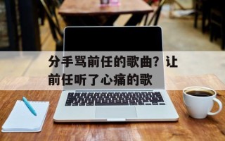 分手骂前任的歌曲？让前任听了心痛的歌