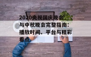 2020央视国庆晚会与中秋晚会完整指南：播放时间、平台与精彩看点
