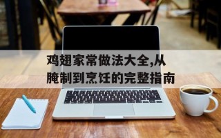 鸡翅家常做法大全,从腌制到烹饪的完整指南