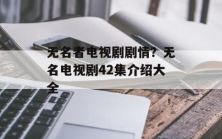 无名者电视剧剧情？无名电视剧42集介绍大全