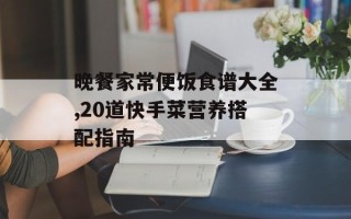 晚餐家常便饭食谱大全,20道快手菜营养搭配指南