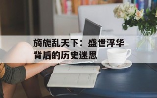旖旎乱天下：盛世浮华背后的历史迷思