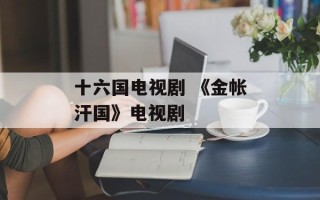 十六国电视剧 《金帐汗国》电视剧