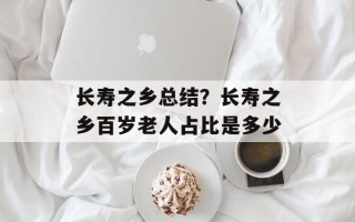 长寿之乡总结？长寿之乡百岁老人占比是多少