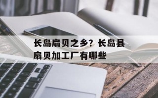 长岛扇贝之乡？长岛县扇贝加工厂有哪些