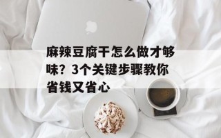 麻辣豆腐干怎么做才够味？3个关键步骤教你省钱又省心