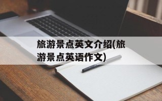 旅游景点英文介绍(旅游景点英语作文)