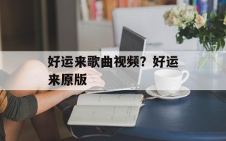 好运来歌曲视频？好运来原版