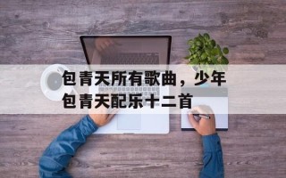 包青天所有歌曲，少年包青天配乐十二首